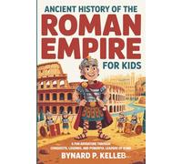 ANCIENT History of The Roman Empire For Kids: A Fun Adventure Through Conquests, Legends and Powerful Leaders of Rome (Children History Book, Profession & Biography)