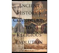 Ancient History's Connection To Religious Evolution: Book 3 (Ancient History's Religious Evolution - Revealed)