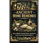 Ancient Home Remedies: How to Build a Practical Home Apothecary Using Time-Tested Herbal Medicine (The Resilient Living Series)