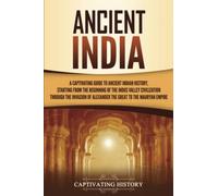 Ancient India: A Captivating Guide to Ancient Indian History, Starting from the Beginning of the Indus Valley Civilization Through the Invasion of ... the Mauryan Empire (Exploring India’s Past)