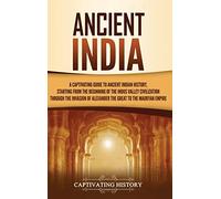 Ancient India: A Captivating Guide to Ancient Indian History, Starting from the Beginning of the Indus Valley Civilization Through the Invasion of Alexander the Great to the Mauryan Empire
