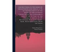 Ancient India As Described by Megasthenes and Arrian, a Tr. of the Fragments of the Indika of Megasthenes Collected by Dr. Schwanbeck and of the 1St ... Notes. Repr., With Additions, From the 'india