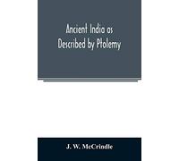Ancient India as Described by Ptolemy: Being a Translation of the Chapters which Describe India and Central and Eastern Asia in the treatise on ... India According to Ptolemy, and A very Copio