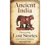 Ancient India: Discovering Lost Stories from Indian History (Secrets of the Forgotten Past)