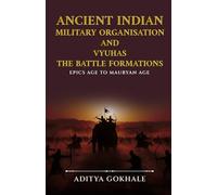 Ancient Indian Military Organisation and Vyuhas - The Battle Formations: Epics Age to Mauryan Age