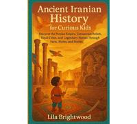 Ancient Iranian History for Curious Kids: Discover the Persian Empire, Zoroastrian Beliefs, Royal Cities, and Legendary Heroes Through Facts, Myths, and Stories