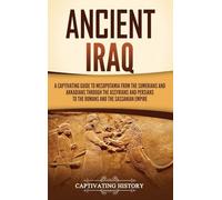 Ancient Iraq: A Captivating Guide to Mesopotamia from the Sumerians and Akkadians through the Assyrians and Persians to the Romans and the Sassanian Empire