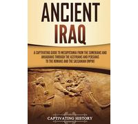 Ancient Iraq: A Captivating Guide to Mesopotamia from the Sumerians and Akkadians through the Assyrians and Persians to the Romans and the Sassanian Empire (Exploring Mesopotamia)