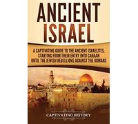 Ancient Israel: A Captivating Guide to the Ancient Israelites, Starting From their Entry into Canaan Until the Jewish Rebellions against the Romans (Forgotten Civilizations)