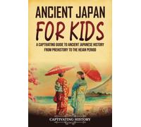 Ancient Japan for Kids: A Captivating Guide to Ancient Japanese History from Prehistory to the Heian Period (History for Children)
