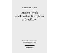 Ancient Jewish and Christian Perceptions of Crucifixion: 244 (Wissenschaftliche Untersuchungen zum Neuen Testament 2. Reihe)