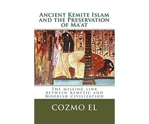 Ancient Kemite Islam and the Preservation of Ma'at: The missing link between Kemetic and Moorish civilization