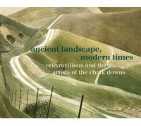 Ancient Landscape, Modern Times : Eric Ravilious and the Artists of the Chalk Downs