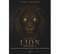 Ancient Lion Mandala: Ancient Sacred Patterns for Peace, Focus & Reflection (Sacred Creatures Mandala)
