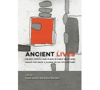 Ancient Lives: Object, people and place in early Scotland. Essays for David V Clarke on his 70th birthday