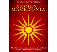 Ancient Macedonia: The History and Legacy of Alexander the Great and the Macedonians in Antiquity