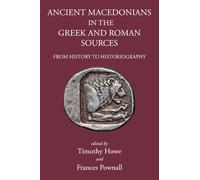 Ancient Macedonians in Greek & Roman Sources: From History to Historiography (Greece, Rome & Beyond)