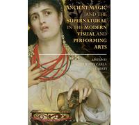 Ancient Magic and the Supernatural in the Modern Visual and Performing Arts (Bloomsbury Studies in Classical Reception)