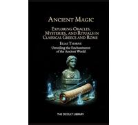 Ancient Magic: Exploring Oracles, Mysteries, and Rituals in Classical Greece and Rome: Unveiling the Enchantment of the Ancient World (The Legacy of the Magi)