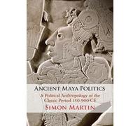 Ancient Maya Politics: A Political Anthropology of the Classic Period 150-900 CE