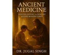 Ancient Medicine: Healing, Ritual, and Surgery Before Modern Times: A Complete Illustrated History of Ancient Healing Across Civilizations (Ancient Knowledge and Civilizations Series)