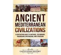 Ancient Mediterranean Civilizations: A Captivating Guide to Carthage, the Minoans, Phoenicians, Mycenaeans, and Etruscans