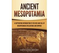 Ancient Mesopotamia: A Captivating Introduction to the Rise and Fall of Mesopotamian Civilizations and Empires (Exploring Mesopotamia)