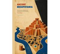 Ancient Mesopotamia: The Sumerians, Babylonians, and Assyrians and the World's First Cities