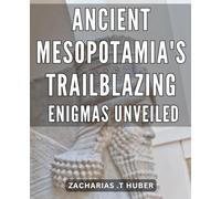 Ancient Mesopotamia's Trailblazing Enigmas Unveiled: Unraveling the Mysteries of Mesopotamia: A Fascinating Journey into the World's First Civilization