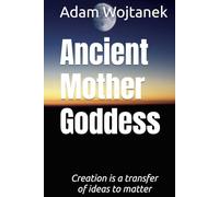 Ancient Mother Goddess: Creation is a transfer of ideas to matter
