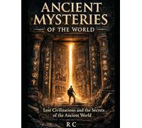 Ancient Mysteries of the World: Atlantis, Lemuria, Hyperborea, and Other Lost Civilizations Explained: The History, Myths, and Scientific Truth Behind Humanity’s Greatest Unsolved Mysteries