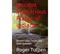Ancient Mysterious Places of Indiana: Ancient Cities, Curses, and Giant Skeletons