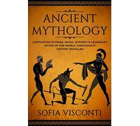 Ancient Mythology: Captivating Stories, Magic, Mystery & Legendary Myths of The World Throughout History Revealed