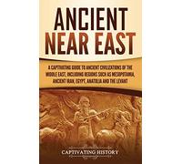 Ancient Near East: A Captivating Guide to Ancient Civilizations of the Middle East, Including Regions Such as Mesopotamia, Ancient Iran, Egypt, Anatolia, and the Levant