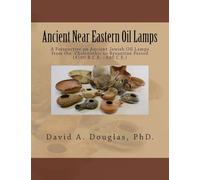 Ancient Near Eastern Oil Lamps: A Perspective on Ancient Jewish Oil Lamps from the Chalcolithic to Byzantine Period (4500 B.C.E. - 640 C.E.)