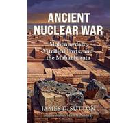 Ancient Nuclear War: Mohenjo-daro, Vitrified Forts, and the Mahabharata (Hidden History Revisited)