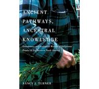 Ancient Pathways, Ancestral Knowledge: Ethnobotany and Ecological Wisdom of Indigenous Peoples of Northwestern North America: Volume 74 (McGill-Queen's Native and Northern Series)