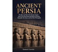 Ancient Persia: The Rise and Fall of the Persian Empire - From Cyrus the Great and Darius to Xerxes, Alexander the Great, and the Fall of Persepolis (4)