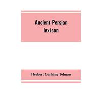 Ancient Persian lexicon and the texts of the Achaemenidan inscriptions transliterated and translated with special reference to their recent re-examination