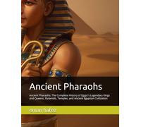 Ancient Pharaohs: Ancient Pharaohs: The Complete History of Egypt's Legendary Kings and Queens, Pyramids, Temples, and Ancient Egyptian Civilization