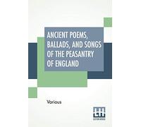 Ancient Poems, Ballads, And Songs Of The Peasantry Of England: Taken Down From Oral Recitation And Transcribed From Private Manuscripts, Rare Broadsides And Scarce Publications. Edited By Robert Bell