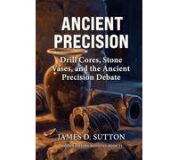 Ancient Precision: Drill Cores, Stone Vases, and the Ancient Precision Debate (Hidden History Revisited)