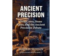 Ancient Precision: Drill Cores, Stone Vases, and the Ancient Precision Debate (Hidden History Revisited)