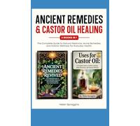 Ancient Remedies & Castor Oil Healing: 2 Books in 1. The Complete Guide to Natural Medicine,Home Remedies,and Holistic Wellness for Everyday Health.