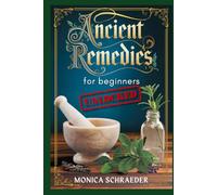 Ancient Remedies for Beginners Unlocked: Your Step-by-Step Guide to Build a Home Apothecary, Create Herbal Remedies, and Embrace Natural Living with Confidence