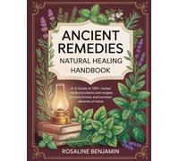 Ancient Remedies Natural Healing Handbook: A-Z Guide to 100+ Herbal Medicinal Plants and Recipes to Heal Chronic and Common Ailments at Home