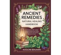 Ancient Remedies Natural Healing Handbook: A-Z Guide to 100+ Herbal Medicinal Plants and Recipes to Heal Chronic and Common Ailments at Home