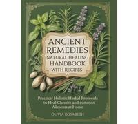 Ancient Remedies Natural Healing Handbook with Recipes: Practical Holistic Herbal Protocols to Heal Chronic and Common Ailments at Home