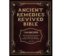 ANCIENT REMEDIES REVIVED BIBLE: 1700 Powerful Remedies Rooted in Ancient Wisdom for Natural Healing and Everyday Well-Being