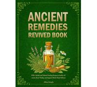 ANCIENT REMEDIES REVIVED BOOK: 1550+ Herbal and Natural Healing Recipes to Soothe Ailments, Boost Vitality, and Support Whole-Body Wellness